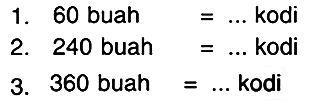 1. 60 buah =... kodi 2. 240 buah =... kodi 3. 360 buah =... kodi