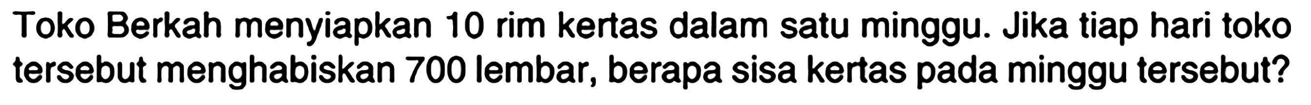 Toko Berkah menyiapkan 10 rim kertas dalam satu minggu. Jika tiap hari toko tersebut menghabiskan 700 lembar, berapa sisa kertas pada minggu tersebut?