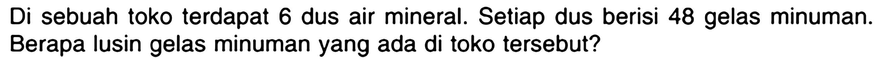 Di sebuah toko terdapat 6 dus air mineral. Setiap dus berisi 48 gelas minuman. Berapa lusin gelas minuman yang ada di toko tersebut?