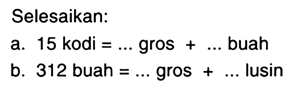 Selesaikan: 
a. 15 kodi = ... gros + ... buah 
b. 312 buah = ... gros + ... lusin