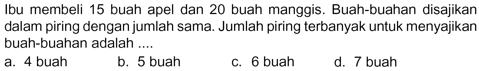 Ibu membeli 15 buah apel dan 20 buah manggis. Buah-buahan disajikan dalam piring dengan jumlah sama. Jumlah piring terbanyak untuk menyajikan buah-buahan adalah buah 4 b. 5 buah 6 buah a. C. d. 7 buah