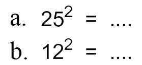 a. 25^2 = ....
 b. 12^2 = ....