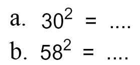 a. 30^2 = ... b. 58^2 = ....