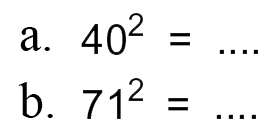 a. 40^2 = ....
 b. 71^2 = ....