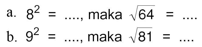 a. 8^2 = ....., maka akar(64) = ....
 b. 9^2 = ....., maka akar(81) = ....