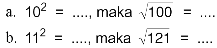 a. 10^2 = ...., maka akar(100) = ....
 b. 11^2 = ...., maka akar(121) = ....