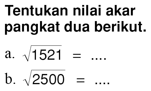 Tentukan nilai akar pangkat dua berikut. a. akar(1521) b. akar(2500)