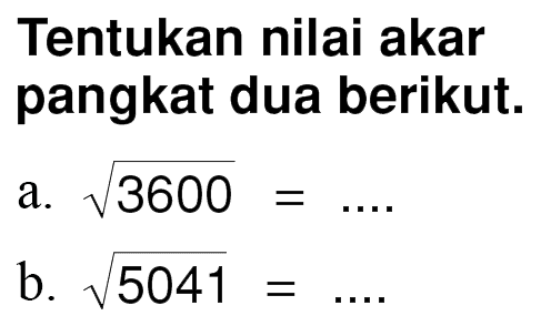 Tentukan nilai akar pangkat dua berikut. a. akar(3600) = .... b. akar(5041) = ...