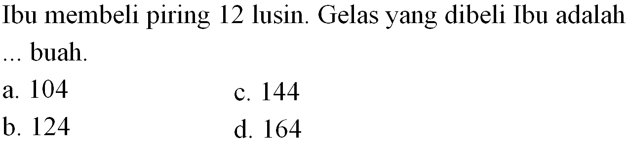 Ibu membeli piring 12 lusin. Gelas yang dibeli Ibu adalah ... buah.