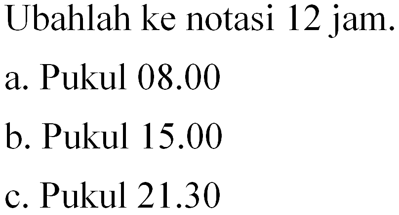 Ubahlah ke notasi 12 jam. a. Pukul 08.00 b. Pukul 15.00 c. Pukul 21.30