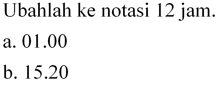 Ubahlah ke notasi 12 jam_ a. 01.00 b. 15.20