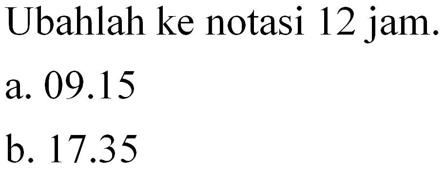 Ubahlah ke notasi 12 jam a. 09.15 b. 17.35