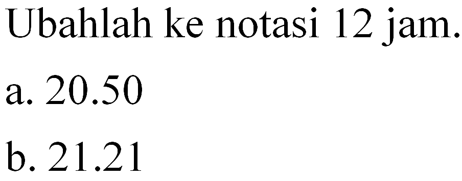 Ubahlah ke notasi 12 jam.
 a. 20.50
 b. 21.21