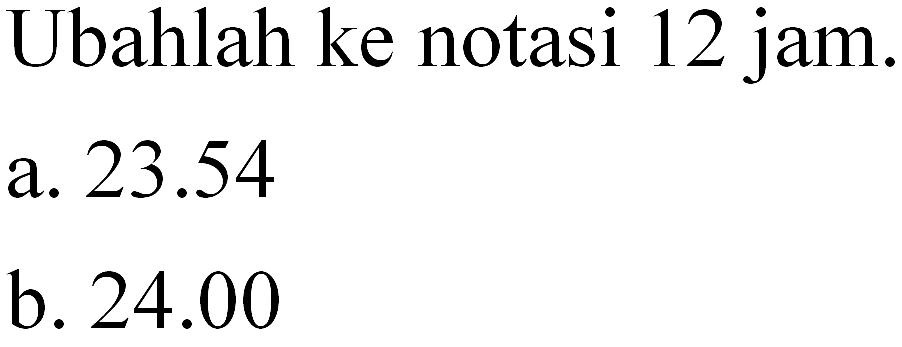 Ubahlah ke notasi 12 jam. a. 23.54 b. 24.00