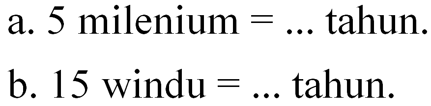 a. 5 milenium = ... tahun. b. 15 windu = ... tahun.