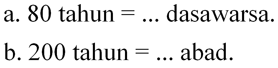 a. 80 tahun = ... dasawarsa. b. 200 tahun = ... abad.