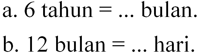 a. 6 tahun = ... bulan. b. 12 bulan = ... hari.