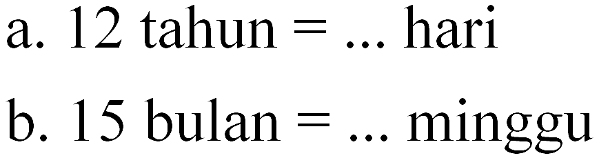 a. 12 tahun hari b. 15 bulan minggu