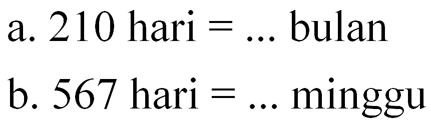 a. 210 hari = ... bulan
 b. 567 hari = ... minggu