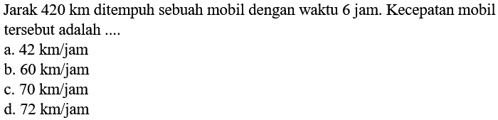 Jarak 420 km ditempuh sebuah mobil dengan waktu 6 jam. Kecepatan mobil tersebut adalah ...