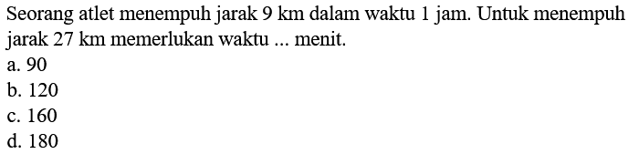 Seorang atlet menempuh jarak 9 km dalam waktu 1 jam. Untuk menempuh jarak 27 km memerlukan waktu ... menit.