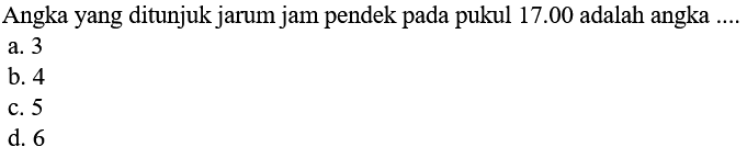 Angka yang ditunjuk jarum jam pendek pada pukul 17.00 adalah angka....