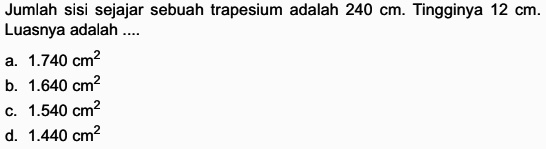 Jumlah sisi sejajar sebuah trapesium adalah 240 cm. Tingginya 12 cm. Luasnya adalah ...