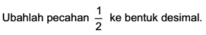 Ubahlah pecahan 1/2 ke bentuk desimal.
