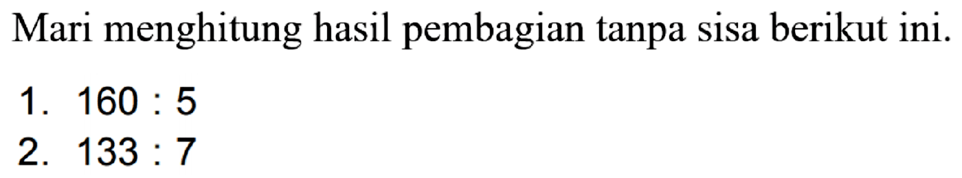 Mari menghitung hasil pembagian tanpa sisa berikut ini.
1.  160: 5 
2.  133: 7 