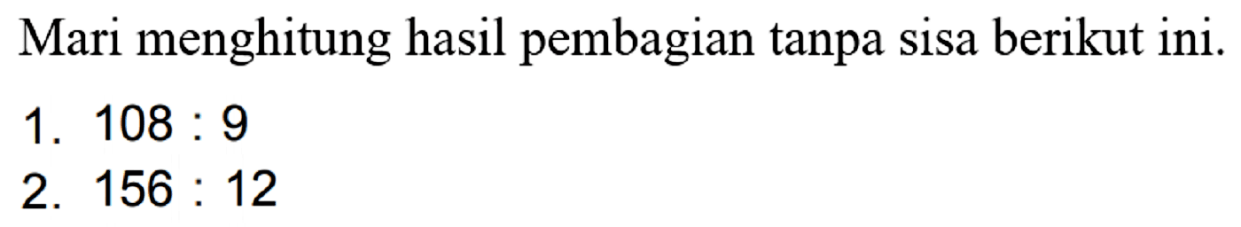 Mari menghitung hasil pembagian tanpa sisa berikut ini.
1.  108: 9 
2.  156: 12 