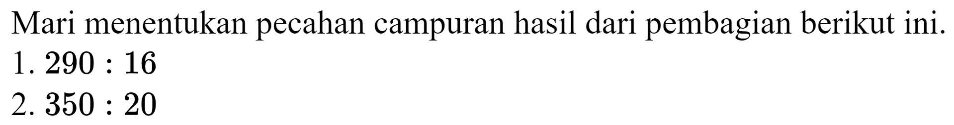 Mari menentukan pecahan campuran hasil dari pembagian berikut ini.
1.  290: 16 
2.  350: 20 