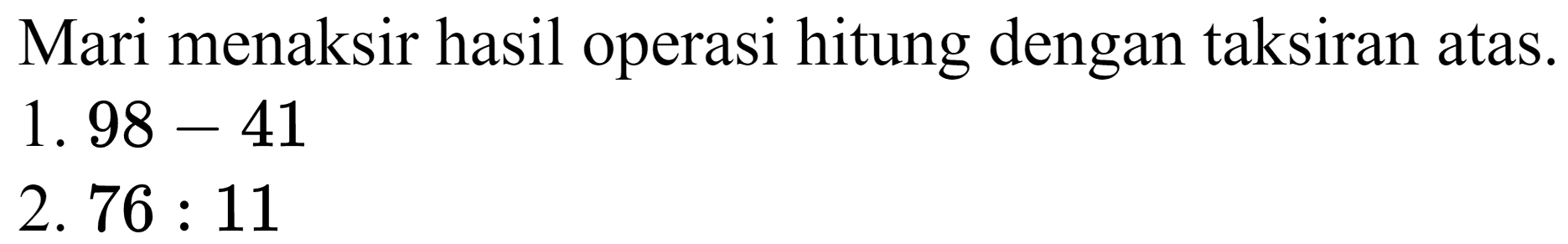 Mari menaksir hasil operasi hitung dengan taksiran atas.
1.  98-41 
 2.76: 11 