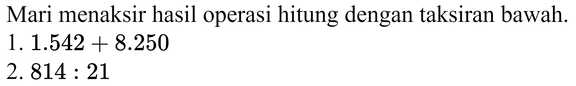 Mari menaksir hasil operasi hitung dengan taksiran bawah. 1.  1.542+8.250 
2.  814: 21 