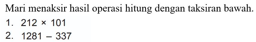 Mari menaksir hasil operasi hitung dengan taksiran bawah.
1.  212 x 101 
2.  1281-337 