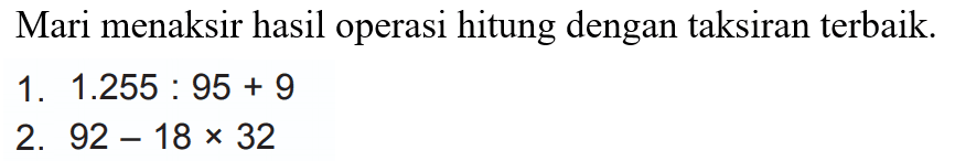 Mari menaksir hasil operasi hitung dengan taksiran terbaik.
1.  1.255: 95+9 
2.  92-18 x 32 