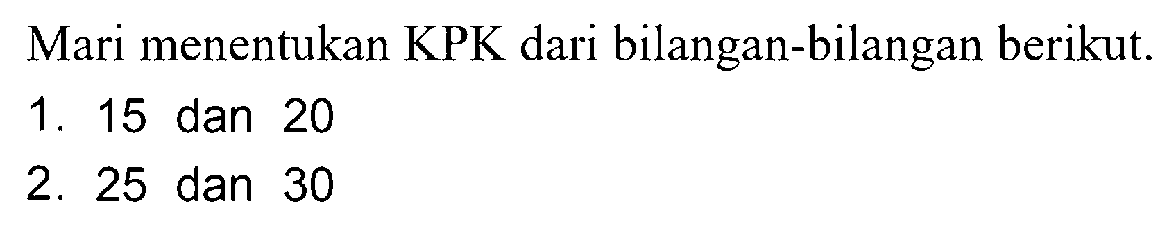 Mari menentukan KPK dari bilangan-bilangan berikut.
1. 15 dan 20
2. 25 dan 30