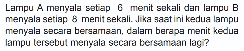 Lampu A menyala setiap 6 menit sekali dan lampu B menyala setiap 8 menit sekali. Jika saat ini kedua lampu menyala secara bersamaan, dalam berapa menit kedua lampu tersebut menyala secara bersamaan lagi?