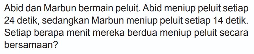 Abid dan Marbun bermain peluit. Abid meniup peluit setiap 24 detik, sedangkan Marbun meniup peluit setiap 14 detik. Setiap berapa menit mereka berdua meniup peluit secara bersamaan?