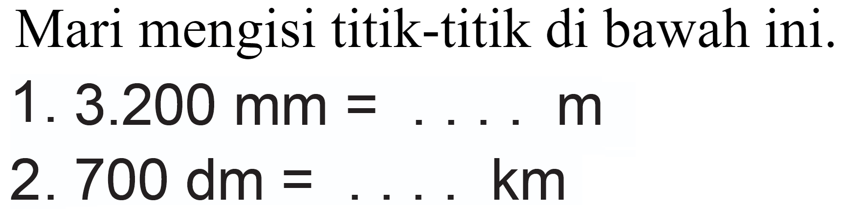 Mari mengisi titik-titik di bawah ini.
1.  3.200 mm=... m 
2.  700 dm=... km 