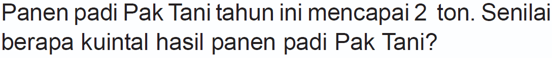 Panen padi Pak Tani tahun ini mencapai 2 ton. Senilai berapa kuintal hasil panen padi Pak Tani?