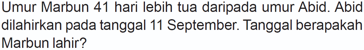 Umur Marbun 41 hari lebih tua daripada umur Abid. Abid dilahirkan pada tanggal 11 September. Tanggal berapakah Marbun lahir?