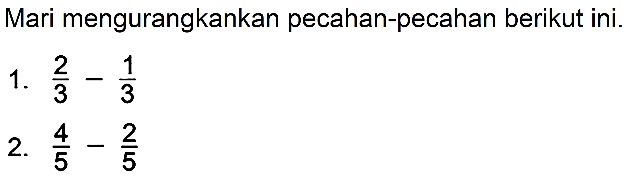 Mari mengurangkankan pecahan-pecahan berikut ini.
1.  (2)/(3)-(1)/(3) 
2.  (4)/(5)-(2)/(5) 