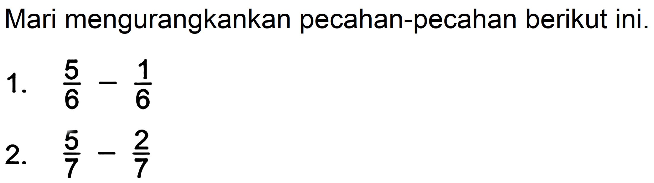 Mari mengurangkankan pecahan-pecahan berikut ini.
1.  (5)/(6)-(1)/(6) 
2.  (5)/(7)-(2)/(7) 