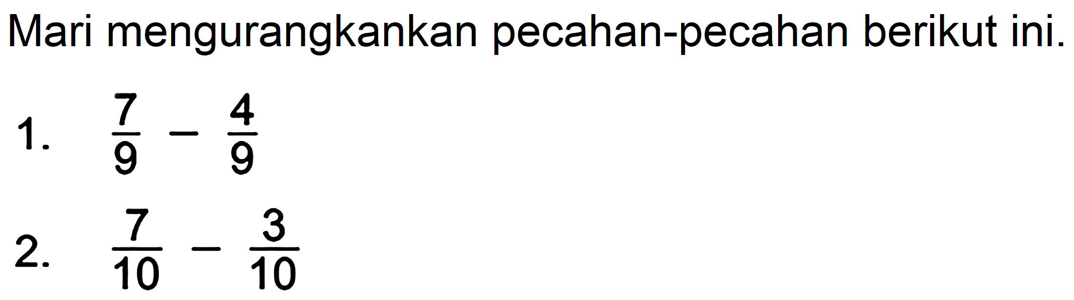 Mari mengurangkankan pecahan-pecahan berikut ini.
1.  (7)/(9)-(4)/(9) 
2.  (7)/(10)-(3)/(10) 