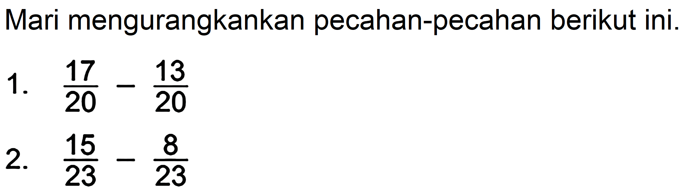 Mari mengurangkankan pecahan-pecahan berikut ini.
1.  (17)/(20)-(13)/(20) 
2.  (15)/(23)-(8)/(23) 