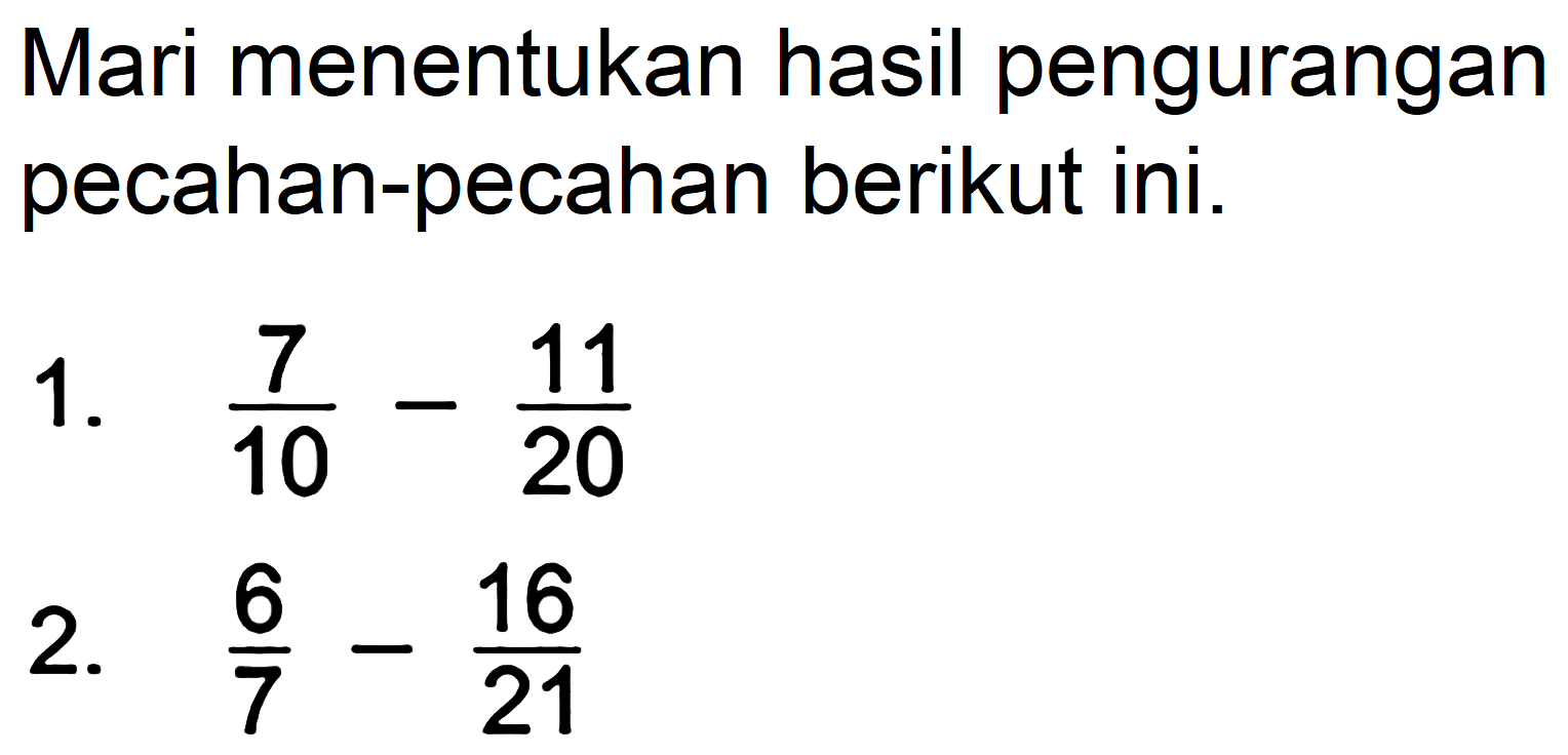 Mari menentukan hasil pengurangan pecahan-pecahan berikut ini.
1.  (7)/(10)-(11)/(20) 
2.  (6)/(7)-(16)/(21) 