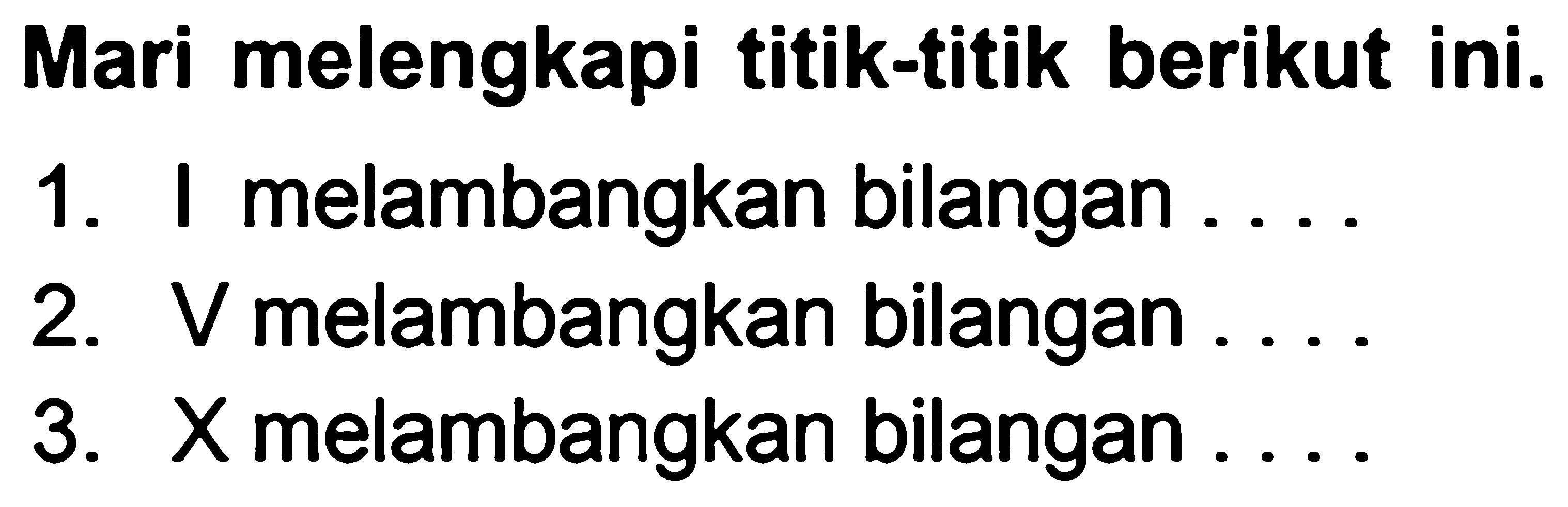 Mari melengkapi titik-titik berikut ini.
1. I melambangkan bilangan ....
2.  V  melambangkan bilangan ....
3. X melambangkan bilangan ....