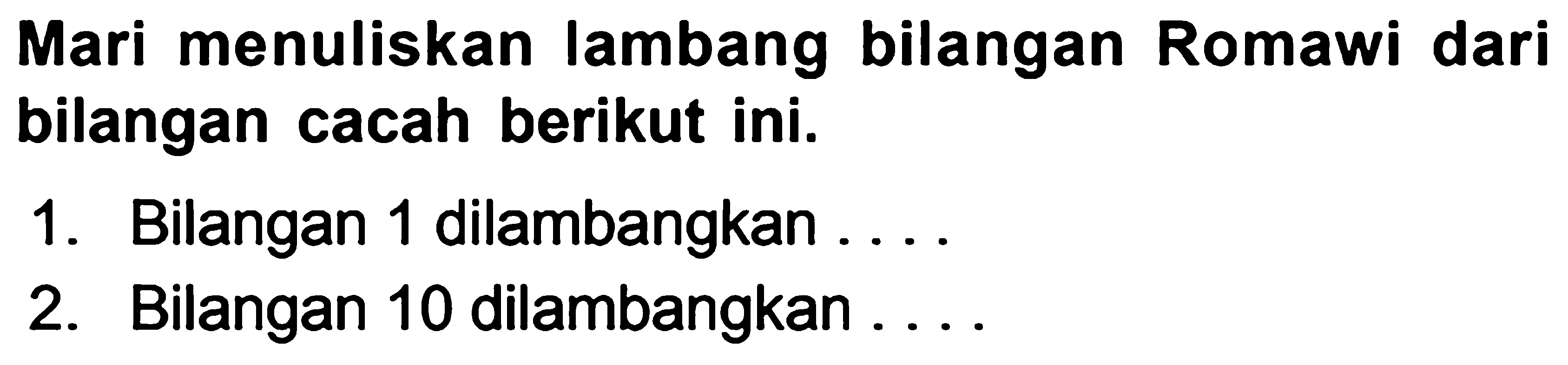 Mari menuliskan lambang bilangan Romawi dari bilangan cacah berikut ini.
1. Bilangan 1 dilambangkan ....
2. Bilangan 10 dilambangkan ....