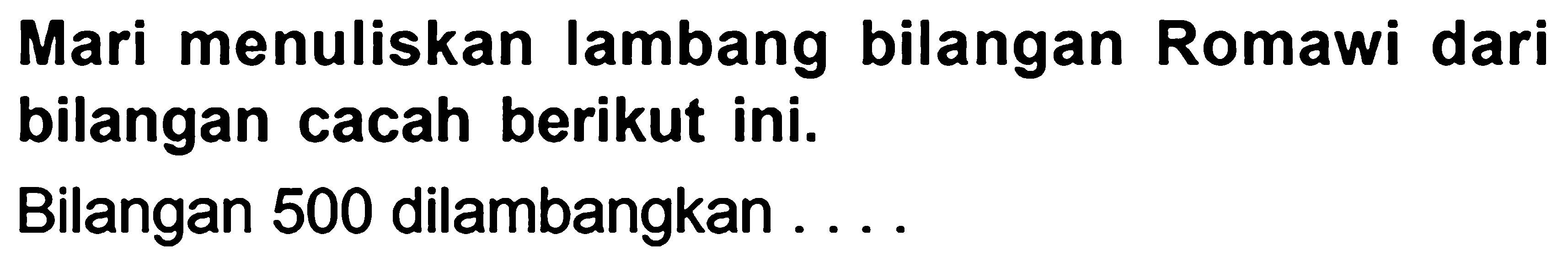 Mari menuliskan lambang bilangan Romawi dari bilangan cacah berikut ini.
Bilangan 500 dilambangkan ....