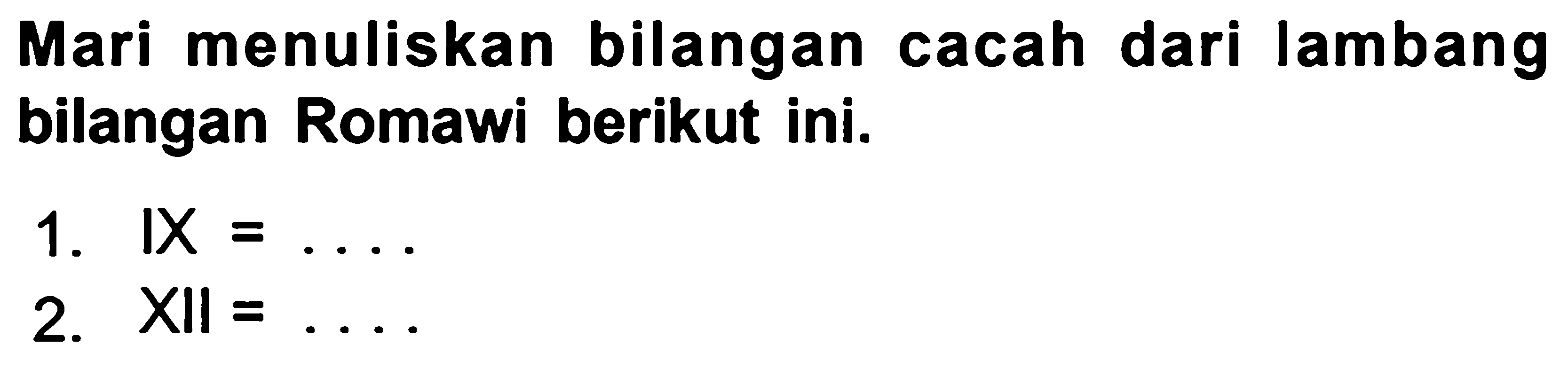 Mari menuliskan bilangan cacah dari lambang bilangan Romawi berikut ini.
1.  {X)=... 
2.  XII=... 